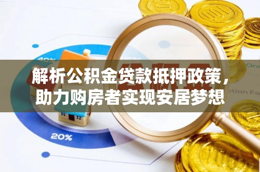 翁牛特旗解析公积金贷款抵押政策，助力购房者实现安居梦想