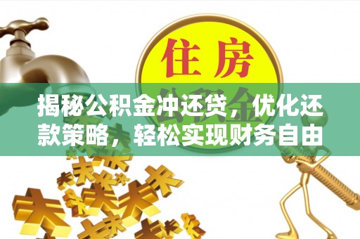 翁牛特旗揭秘公积金冲还贷，优化还款策略，轻松实现财务自由