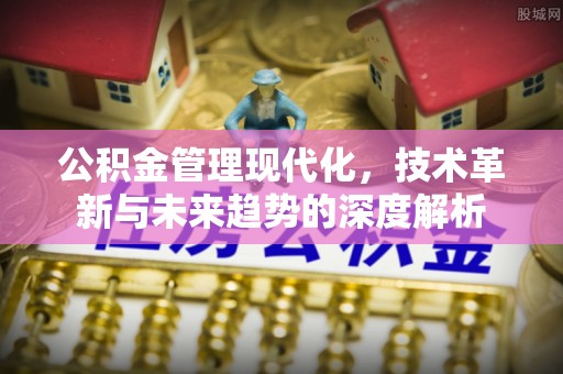 翁牛特旗公积金管理现代化，技术革新与未来趋势的深度解析