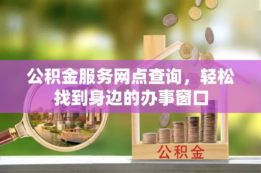 翁牛特旗公积金服务网点查询，轻松找到身边的办事窗口