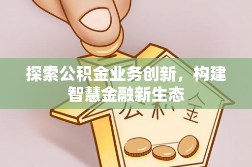 翁牛特旗探索公积金业务创新，构建智慧金融新生态